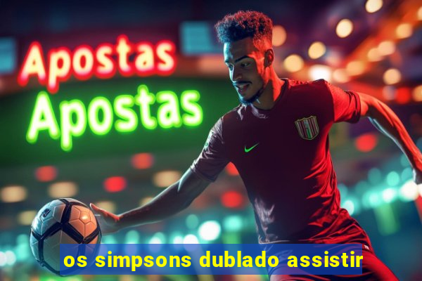 os simpsons dublado assistir